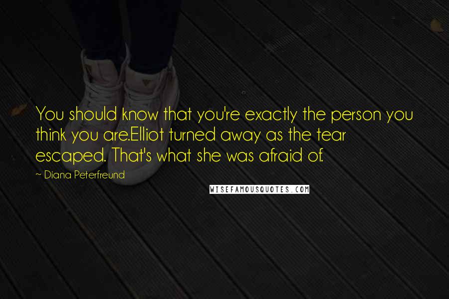 Diana Peterfreund Quotes: You should know that you're exactly the person you think you are.Elliot turned away as the tear escaped. That's what she was afraid of.