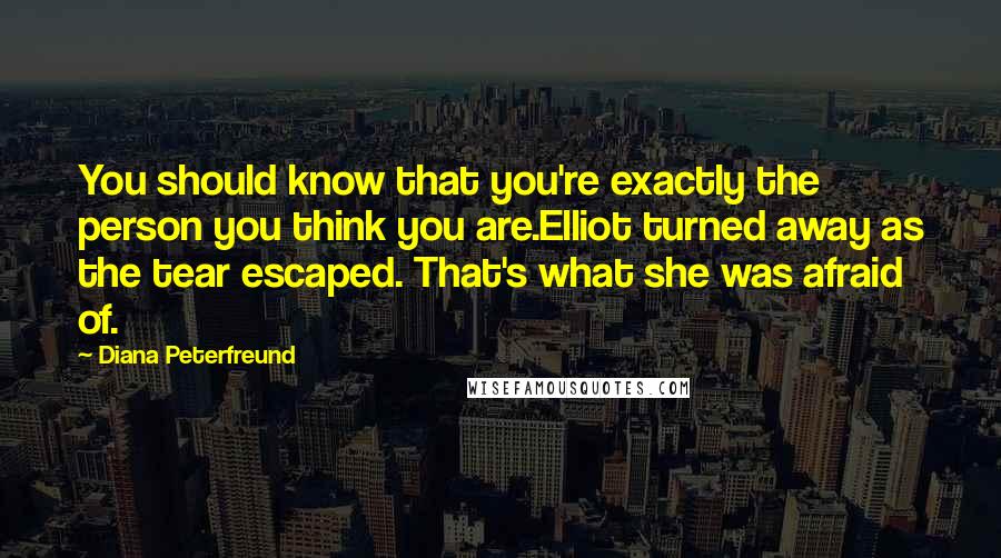 Diana Peterfreund Quotes: You should know that you're exactly the person you think you are.Elliot turned away as the tear escaped. That's what she was afraid of.