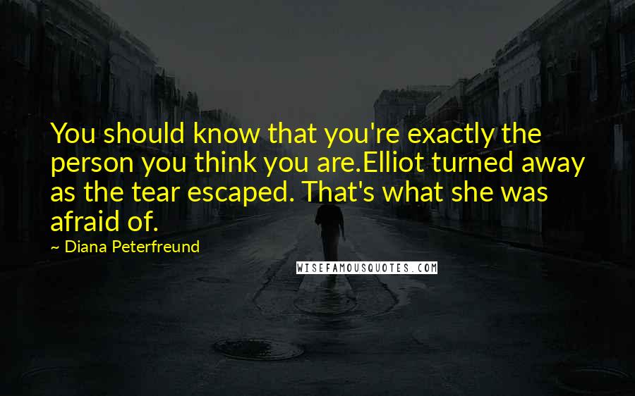 Diana Peterfreund Quotes: You should know that you're exactly the person you think you are.Elliot turned away as the tear escaped. That's what she was afraid of.