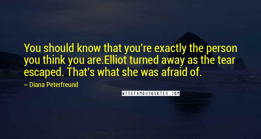 Diana Peterfreund Quotes: You should know that you're exactly the person you think you are.Elliot turned away as the tear escaped. That's what she was afraid of.