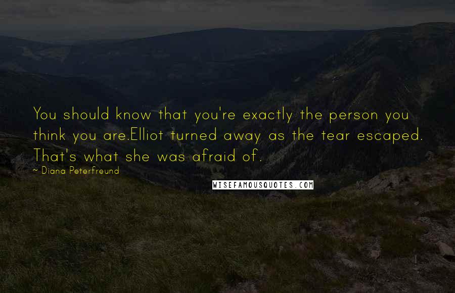 Diana Peterfreund Quotes: You should know that you're exactly the person you think you are.Elliot turned away as the tear escaped. That's what she was afraid of.