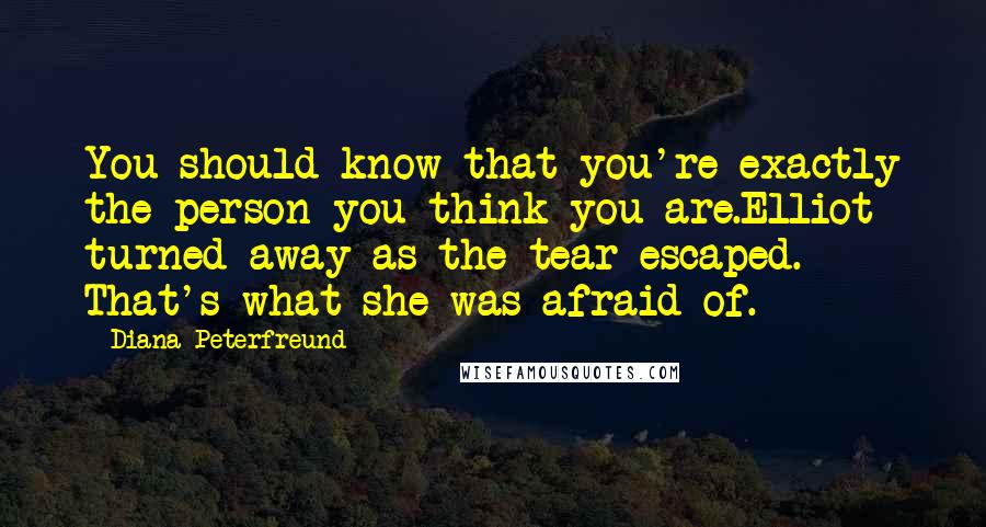 Diana Peterfreund Quotes: You should know that you're exactly the person you think you are.Elliot turned away as the tear escaped. That's what she was afraid of.