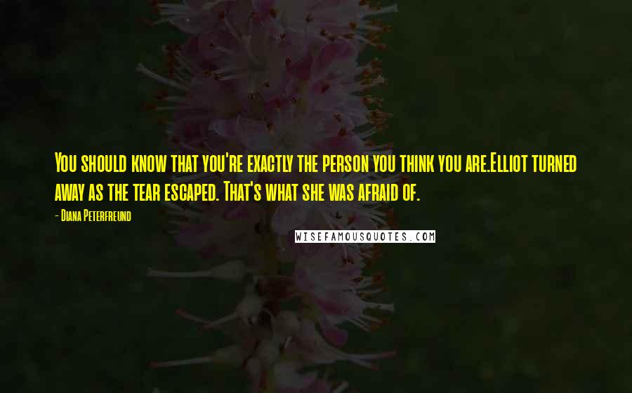 Diana Peterfreund Quotes: You should know that you're exactly the person you think you are.Elliot turned away as the tear escaped. That's what she was afraid of.