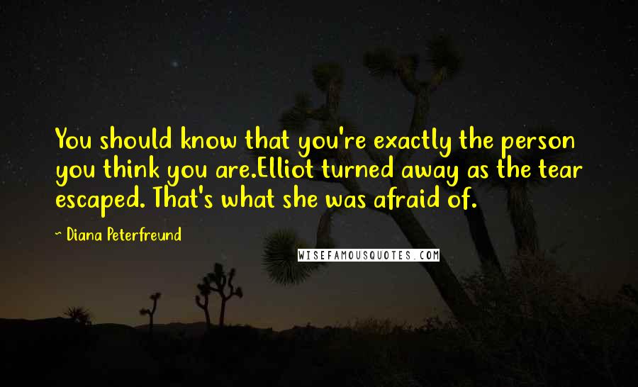 Diana Peterfreund Quotes: You should know that you're exactly the person you think you are.Elliot turned away as the tear escaped. That's what she was afraid of.