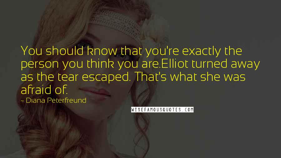 Diana Peterfreund Quotes: You should know that you're exactly the person you think you are.Elliot turned away as the tear escaped. That's what she was afraid of.