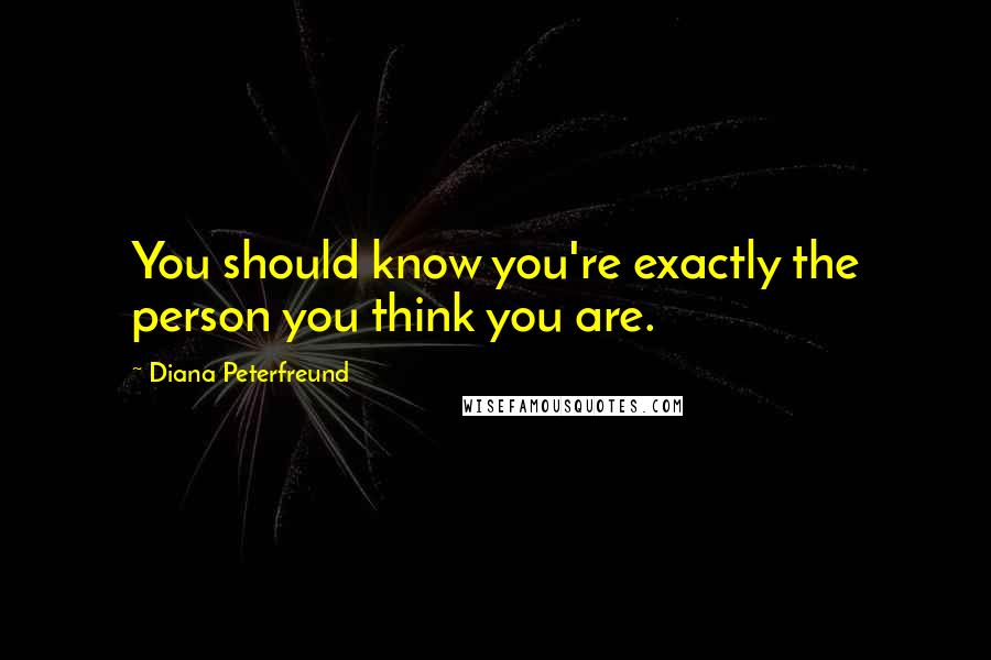 Diana Peterfreund Quotes: You should know you're exactly the person you think you are.