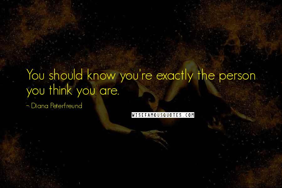 Diana Peterfreund Quotes: You should know you're exactly the person you think you are.