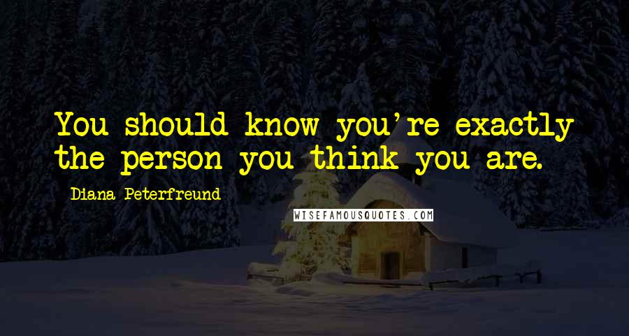 Diana Peterfreund Quotes: You should know you're exactly the person you think you are.