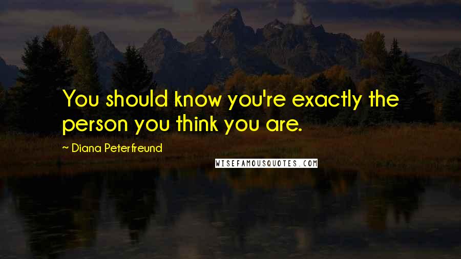 Diana Peterfreund Quotes: You should know you're exactly the person you think you are.