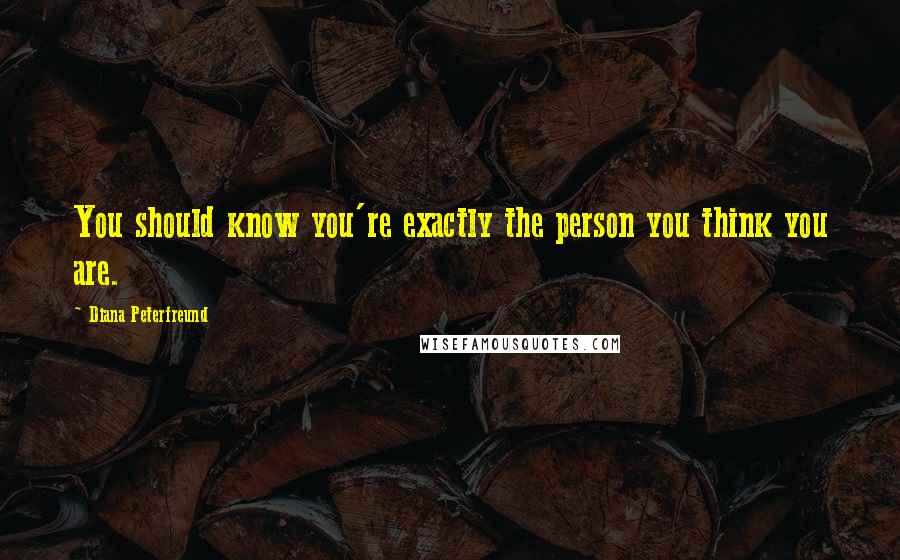 Diana Peterfreund Quotes: You should know you're exactly the person you think you are.