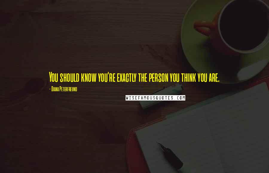 Diana Peterfreund Quotes: You should know you're exactly the person you think you are.