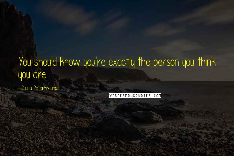 Diana Peterfreund Quotes: You should know you're exactly the person you think you are.