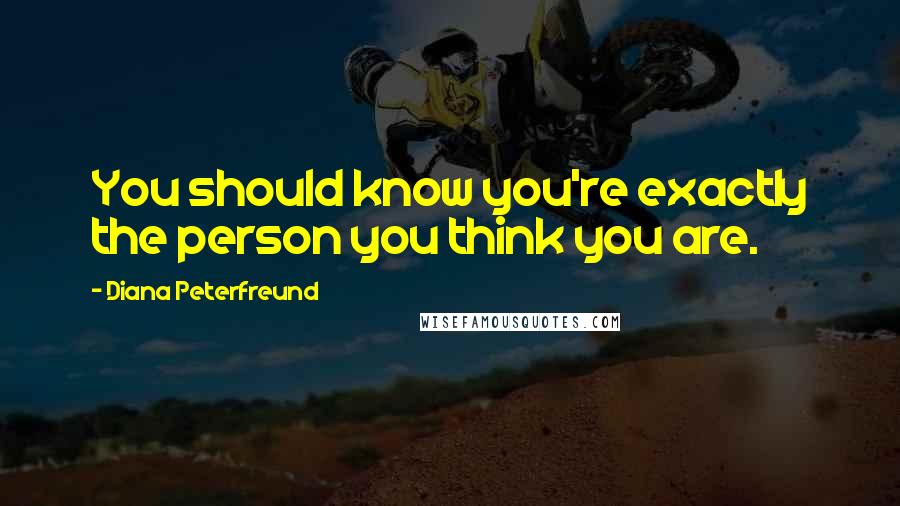 Diana Peterfreund Quotes: You should know you're exactly the person you think you are.