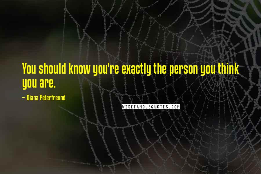 Diana Peterfreund Quotes: You should know you're exactly the person you think you are.