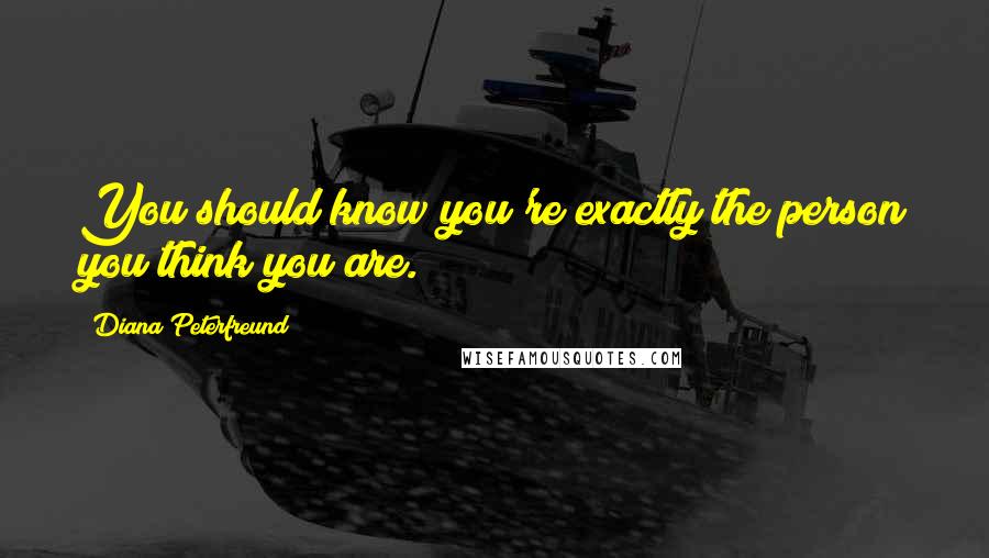 Diana Peterfreund Quotes: You should know you're exactly the person you think you are.