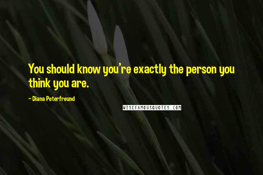 Diana Peterfreund Quotes: You should know you're exactly the person you think you are.