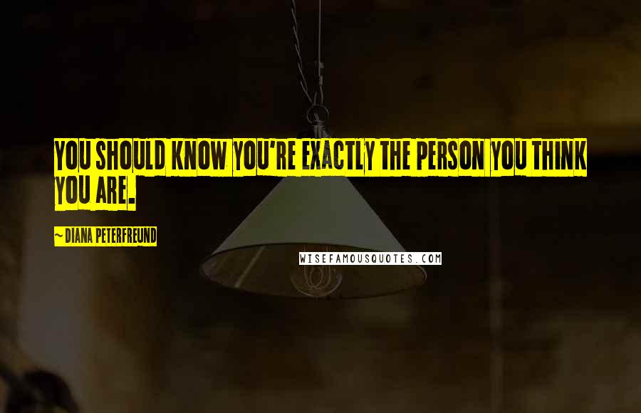 Diana Peterfreund Quotes: You should know you're exactly the person you think you are.