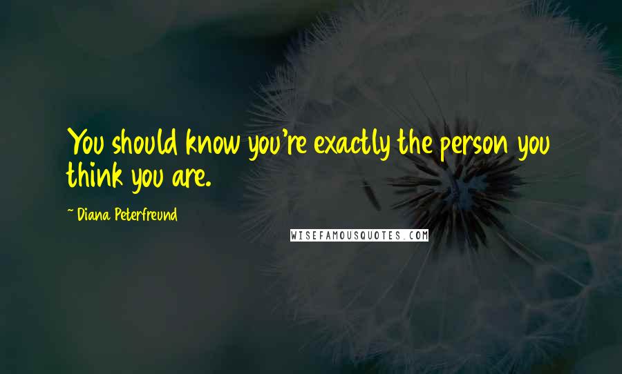 Diana Peterfreund Quotes: You should know you're exactly the person you think you are.