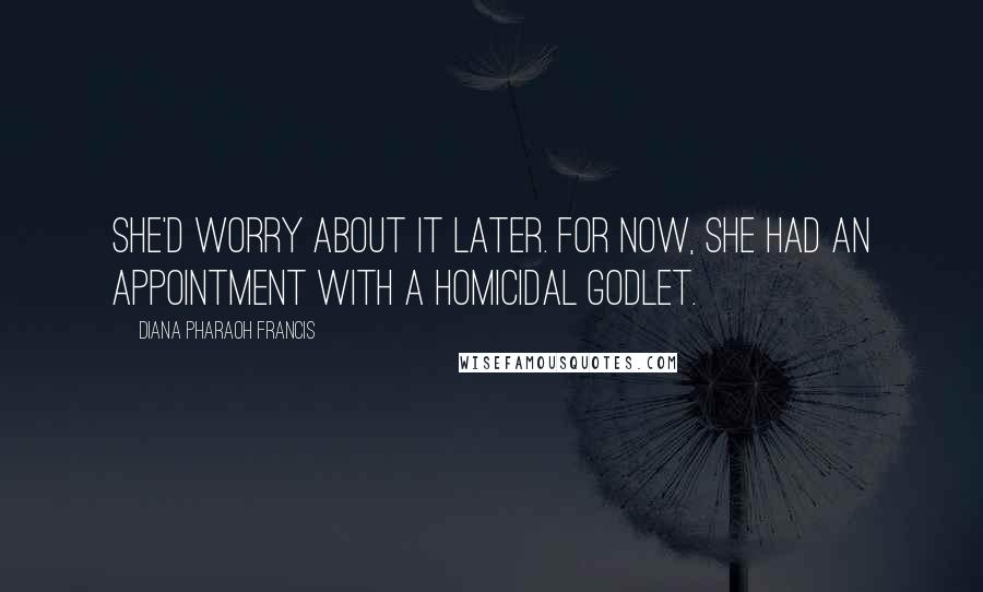 Diana Pharaoh Francis Quotes: She'd worry about it later. For now, she had an appointment with a homicidal godlet.