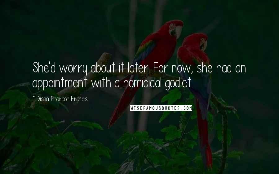 Diana Pharaoh Francis Quotes: She'd worry about it later. For now, she had an appointment with a homicidal godlet.