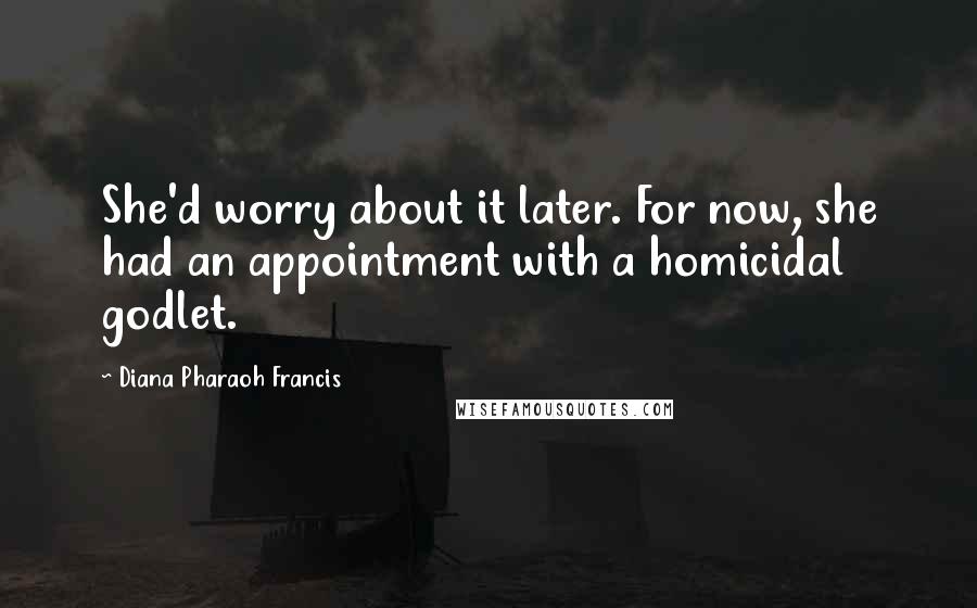 Diana Pharaoh Francis Quotes: She'd worry about it later. For now, she had an appointment with a homicidal godlet.