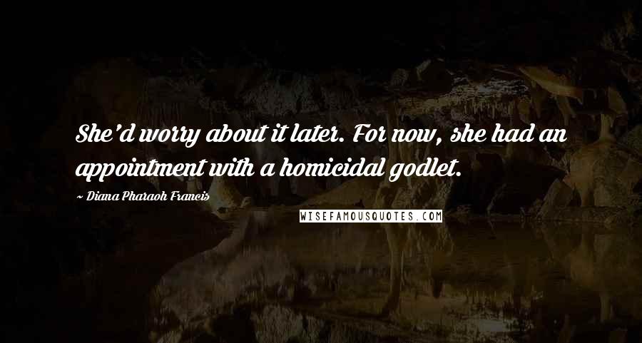 Diana Pharaoh Francis Quotes: She'd worry about it later. For now, she had an appointment with a homicidal godlet.