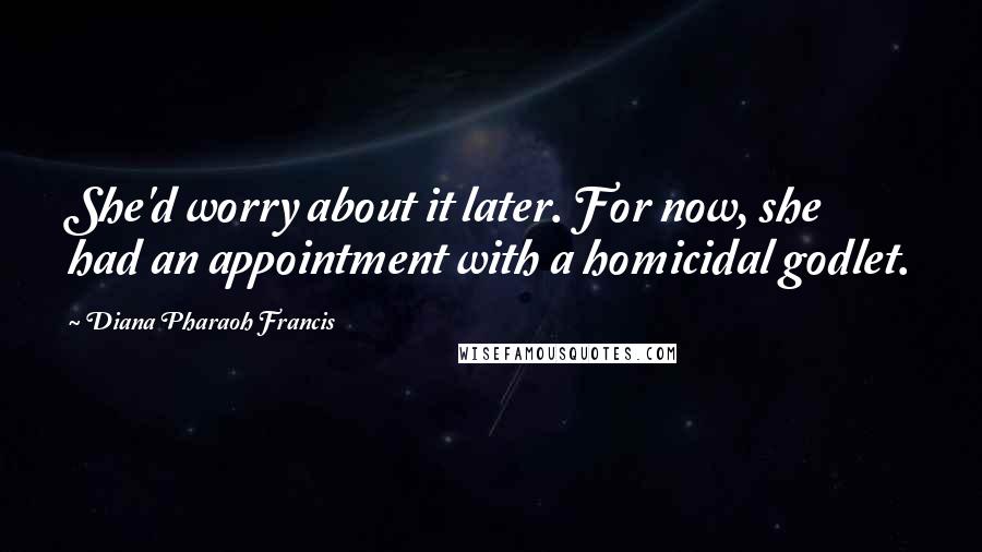 Diana Pharaoh Francis Quotes: She'd worry about it later. For now, she had an appointment with a homicidal godlet.