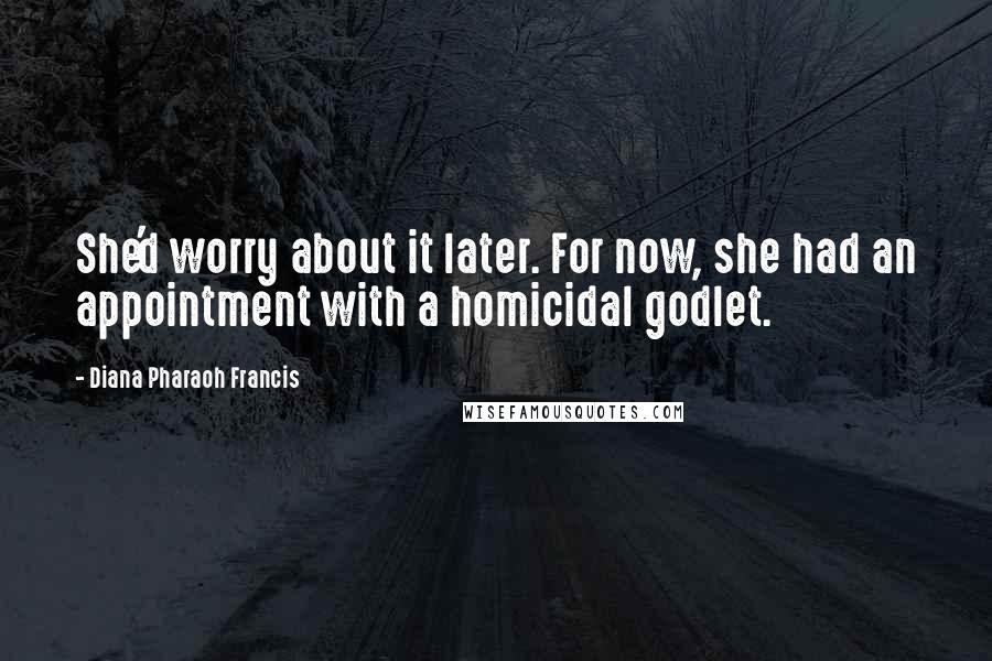 Diana Pharaoh Francis Quotes: She'd worry about it later. For now, she had an appointment with a homicidal godlet.