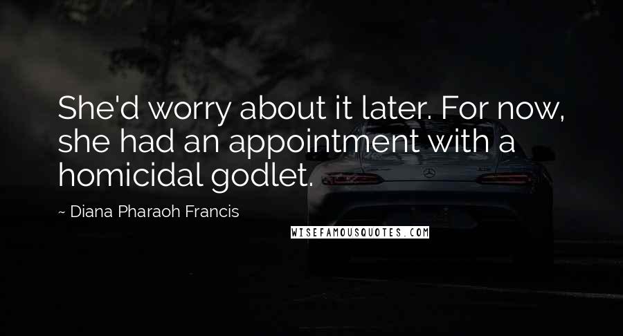 Diana Pharaoh Francis Quotes: She'd worry about it later. For now, she had an appointment with a homicidal godlet.