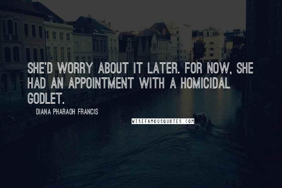 Diana Pharaoh Francis Quotes: She'd worry about it later. For now, she had an appointment with a homicidal godlet.