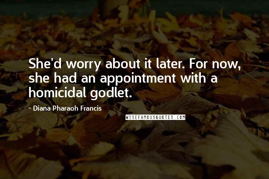 Diana Pharaoh Francis Quotes: She'd worry about it later. For now, she had an appointment with a homicidal godlet.