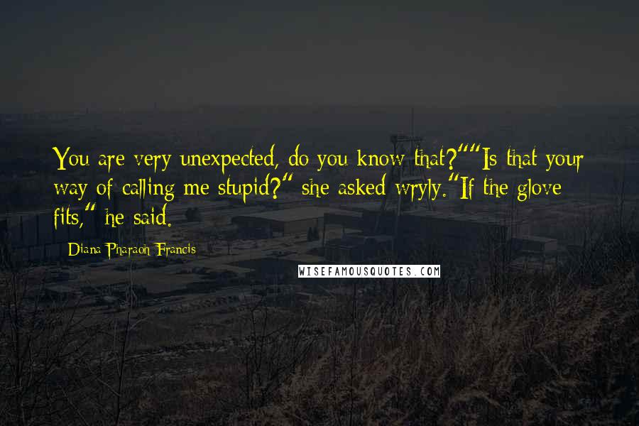 Diana Pharaoh Francis Quotes: You are very unexpected, do you know that?""Is that your way of calling me stupid?" she asked wryly."If the glove fits," he said.