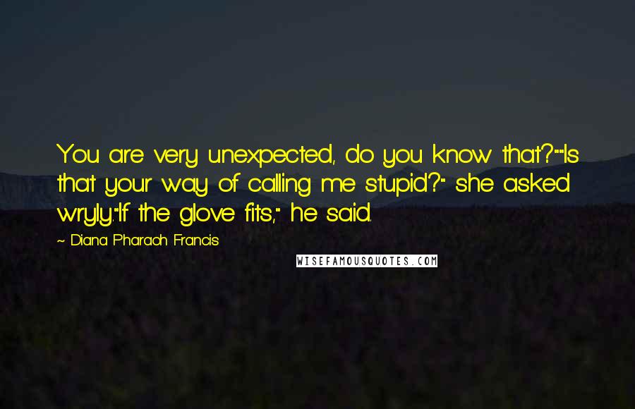 Diana Pharaoh Francis Quotes: You are very unexpected, do you know that?""Is that your way of calling me stupid?" she asked wryly."If the glove fits," he said.