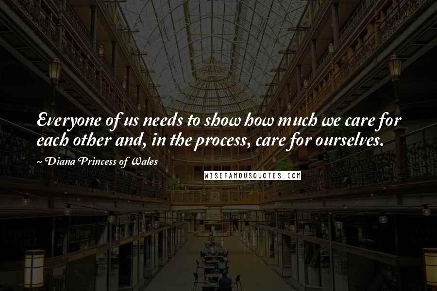 Diana Princess Of Wales Quotes: Everyone of us needs to show how much we care for each other and, in the process, care for ourselves.