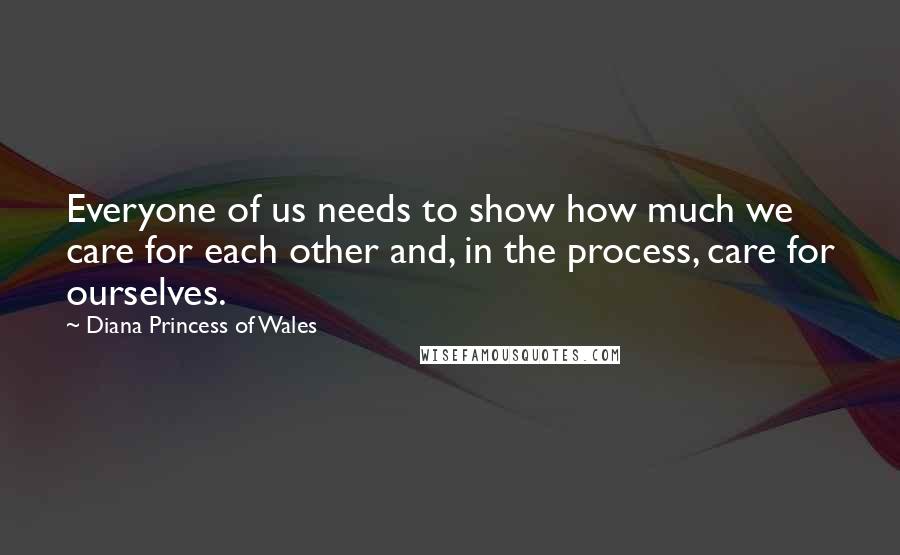 Diana Princess Of Wales Quotes: Everyone of us needs to show how much we care for each other and, in the process, care for ourselves.