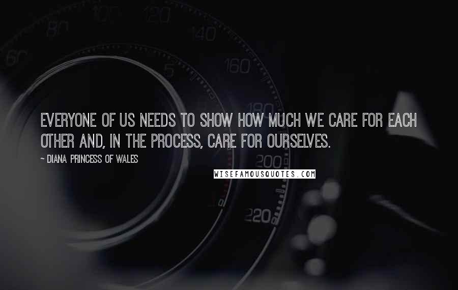 Diana Princess Of Wales Quotes: Everyone of us needs to show how much we care for each other and, in the process, care for ourselves.