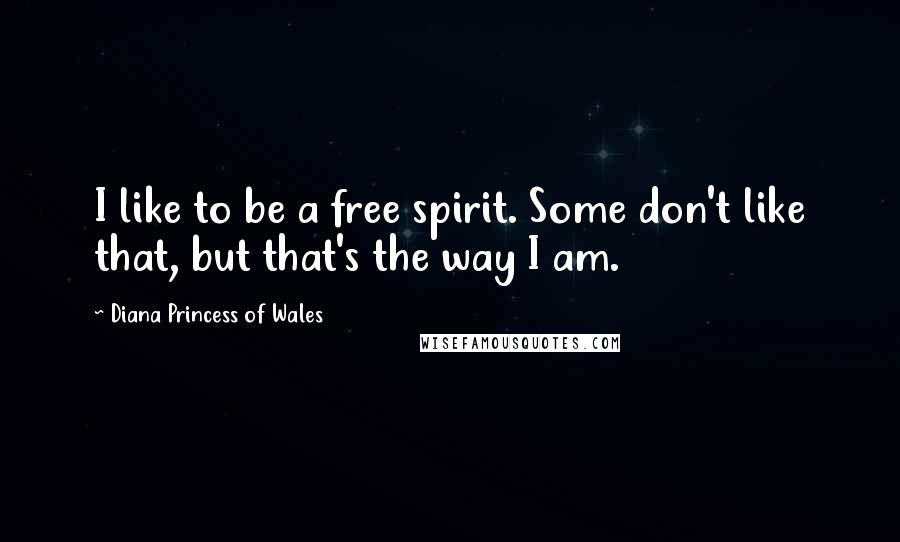 Diana Princess Of Wales Quotes: I like to be a free spirit. Some don't like that, but that's the way I am.