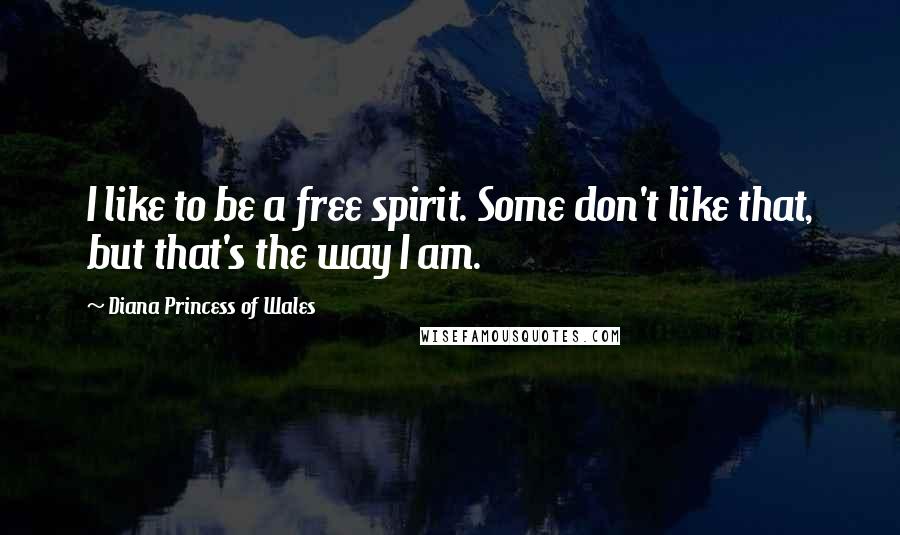 Diana Princess Of Wales Quotes: I like to be a free spirit. Some don't like that, but that's the way I am.