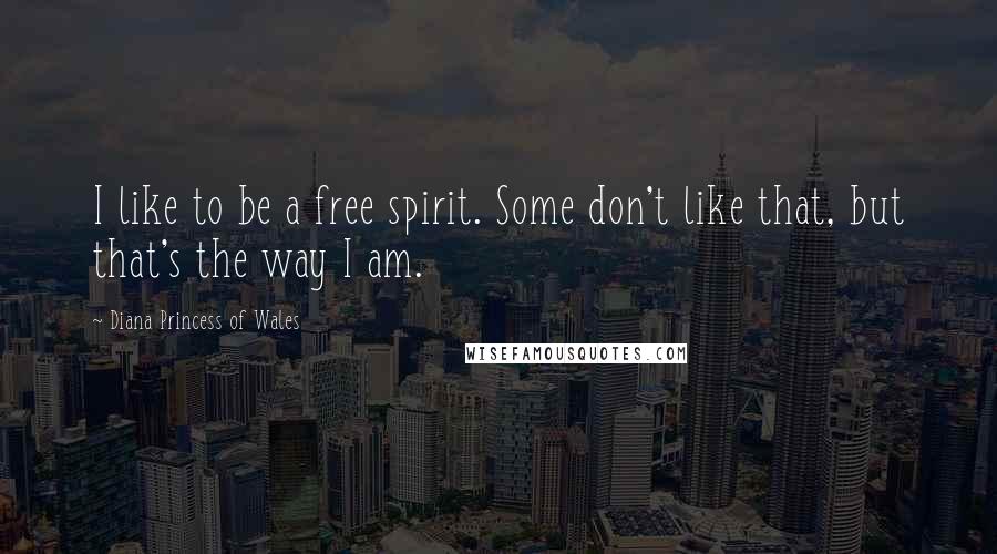 Diana Princess Of Wales Quotes: I like to be a free spirit. Some don't like that, but that's the way I am.