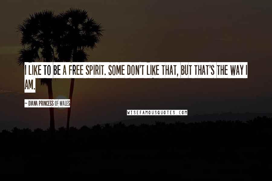 Diana Princess Of Wales Quotes: I like to be a free spirit. Some don't like that, but that's the way I am.