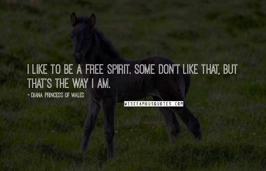 Diana Princess Of Wales Quotes: I like to be a free spirit. Some don't like that, but that's the way I am.