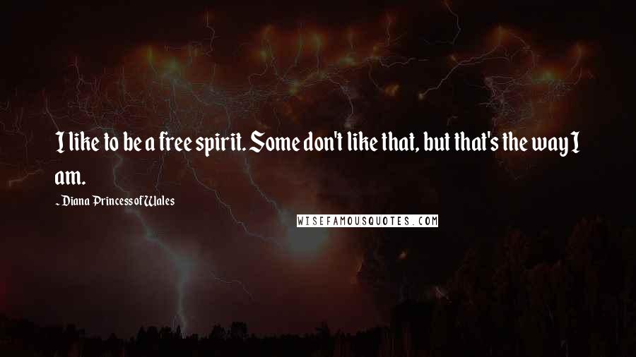 Diana Princess Of Wales Quotes: I like to be a free spirit. Some don't like that, but that's the way I am.