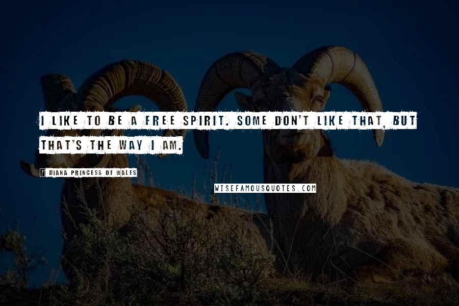 Diana Princess Of Wales Quotes: I like to be a free spirit. Some don't like that, but that's the way I am.