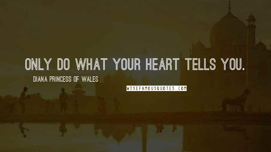 Diana Princess Of Wales Quotes: Only do what your heart tells you.