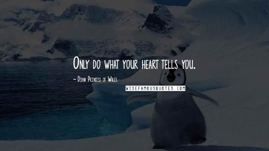 Diana Princess Of Wales Quotes: Only do what your heart tells you.