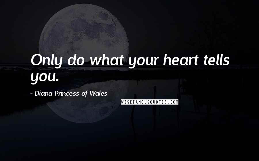 Diana Princess Of Wales Quotes: Only do what your heart tells you.