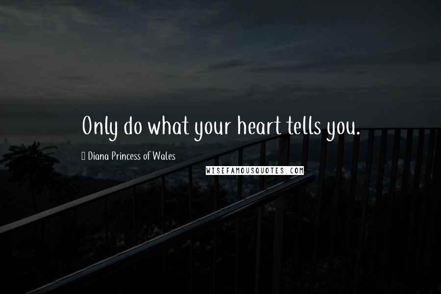 Diana Princess Of Wales Quotes: Only do what your heart tells you.