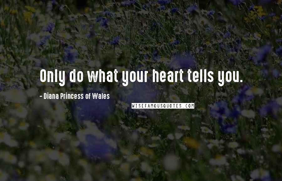 Diana Princess Of Wales Quotes: Only do what your heart tells you.
