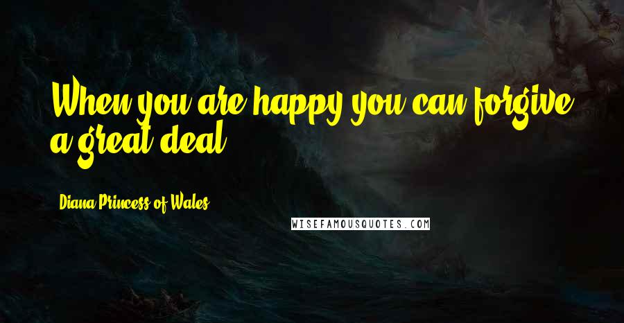 Diana Princess Of Wales Quotes: When you are happy you can forgive a great deal.