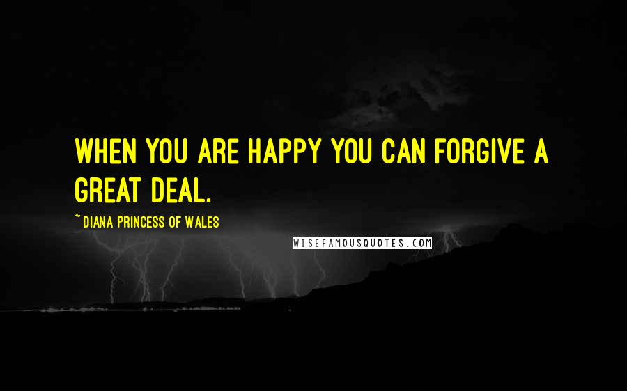 Diana Princess Of Wales Quotes: When you are happy you can forgive a great deal.